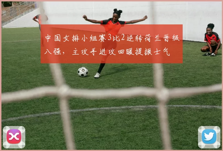 中国女排小组赛3比2逆转荷兰晋级八强，主攻手进攻回暖提振士气