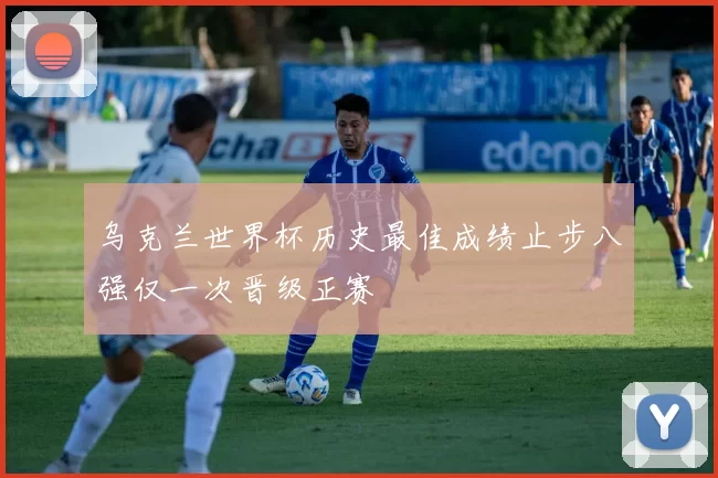 乌克兰世界杯历史最佳成绩止步八强仅一次晋级正赛