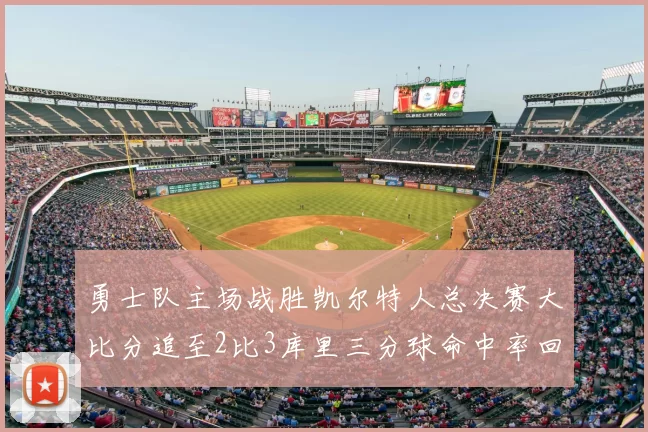 勇士队主场战胜凯尔特人总决赛大比分追至2比3库里三分球命中率回暖