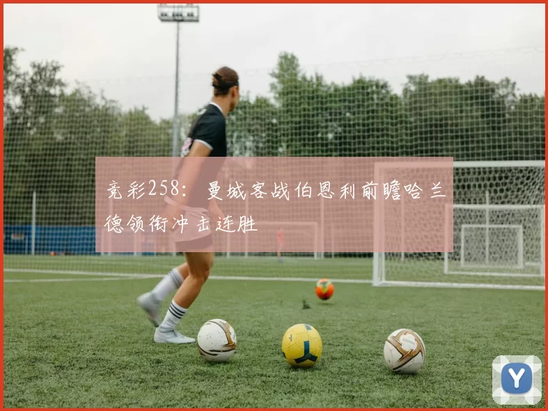 竞彩258：曼城客战伯恩利前瞻哈兰德领衔冲击连胜