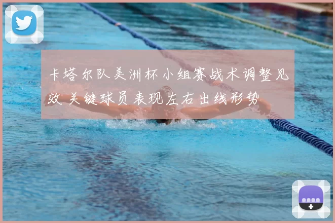 卡塔尔队美洲杯小组赛战术调整见效 关键球员表现左右出线形势