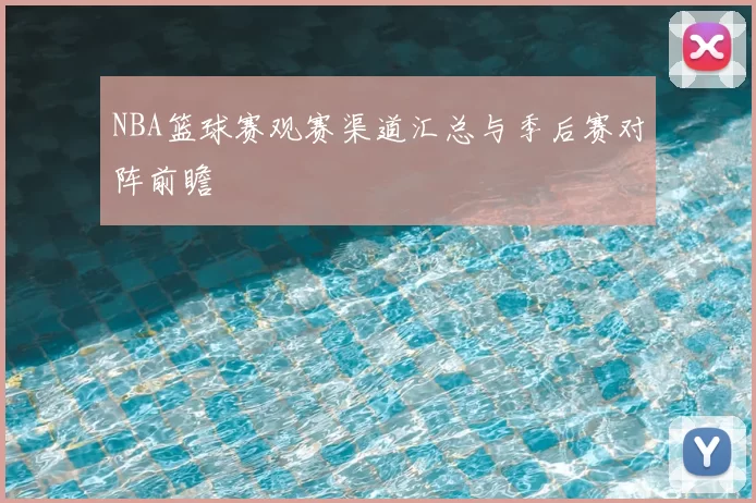 NBA篮球赛观赛渠道汇总与季后赛对阵前瞻