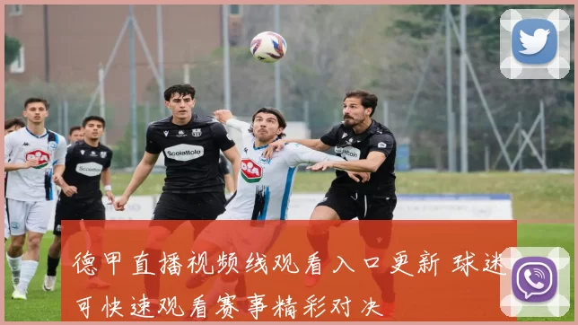 德甲直播视频线观看入口更新 球迷可快速观看赛事精彩对决