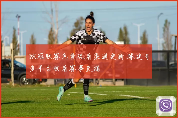 欧冠联赛免费观看渠道更新 球迷可多平台收看赛事直播