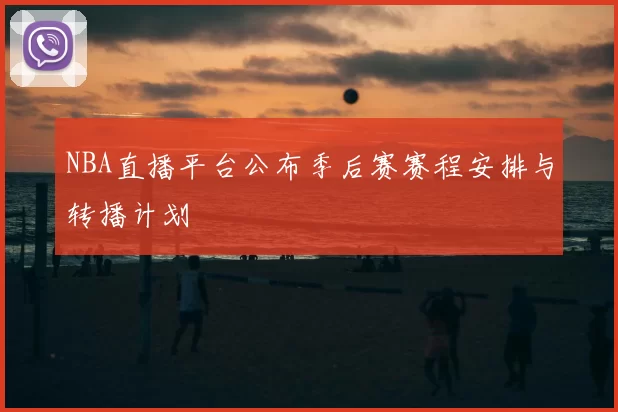 NBA直播平台公布季后赛赛程安排与转播计划