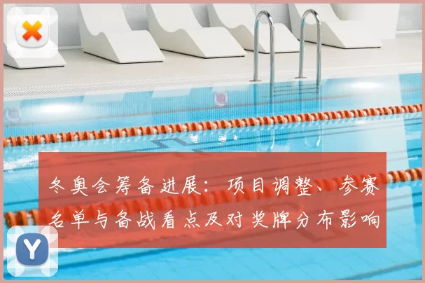 冬奥会筹备进展：项目调整、参赛名单与备战看点及对奖牌分布影响