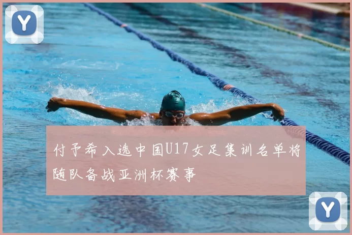 付予希入选中国U17女足集训名单将随队备战亚洲杯赛事