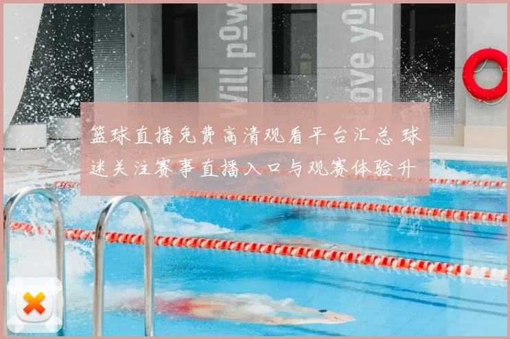 篮球直播免费高清观看平台汇总 球迷关注赛事直播入口与观赛体验升级