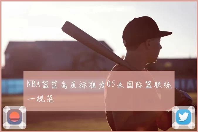 NBA篮筐高度标准为05米国际篮联统一规范