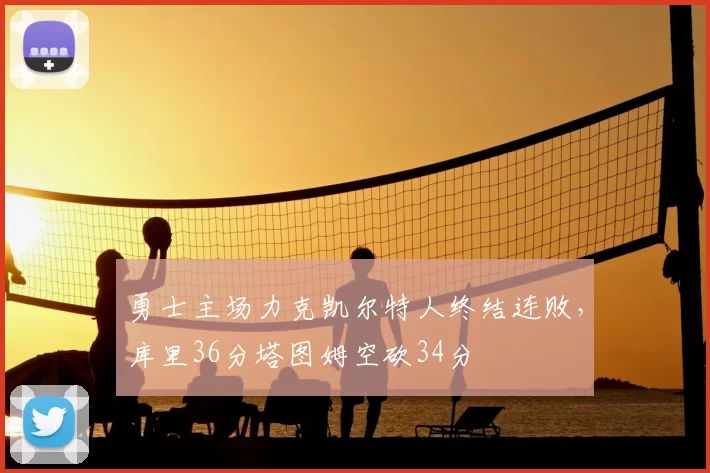 勇士主场力克凯尔特人终结连败，库里36分塔图姆空砍34分