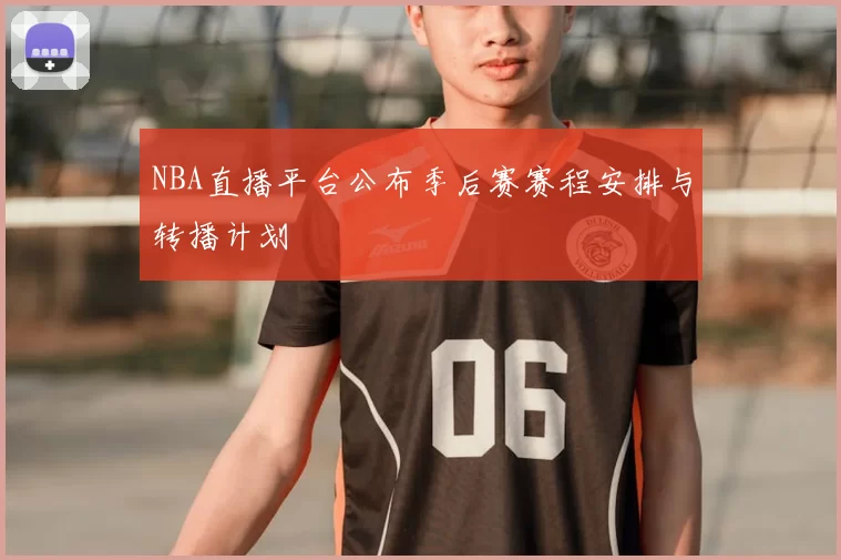 NBA直播平台公布季后赛赛程安排与转播计划